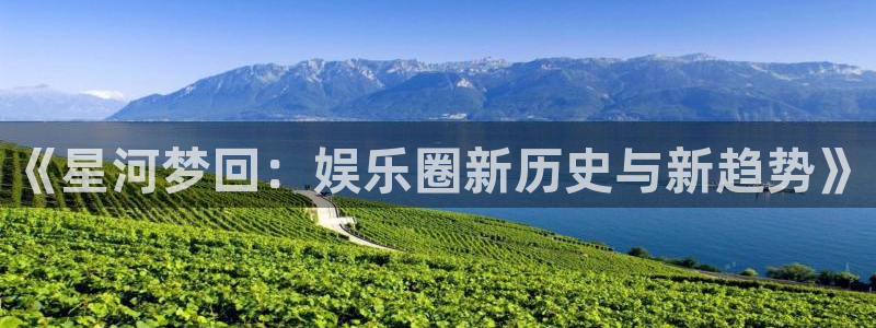 新宝5注册：《星河梦回：娱乐圈新历史与新趋势》